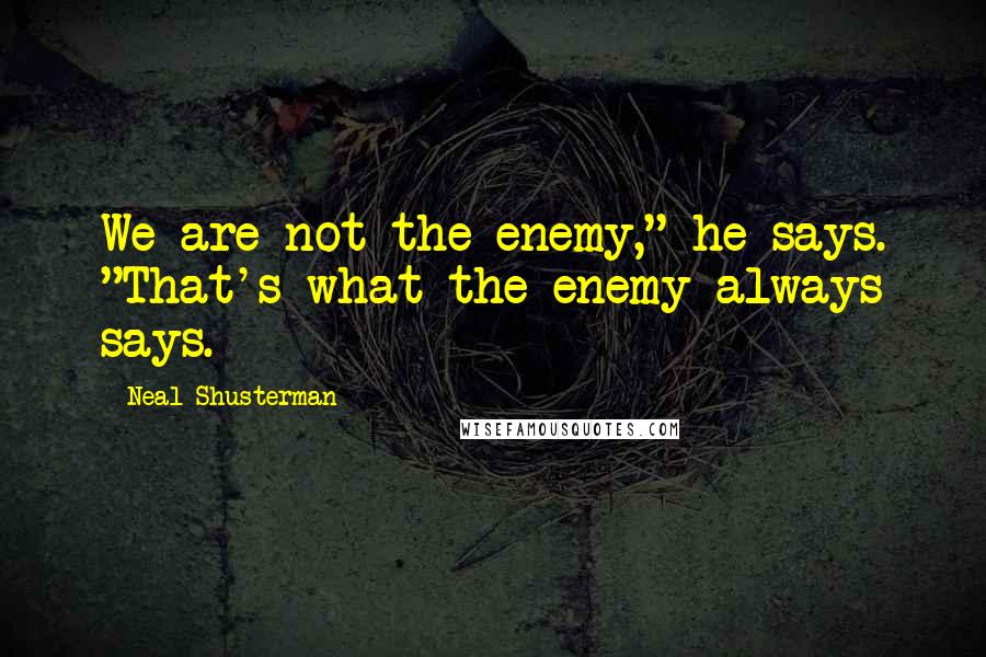 Neal Shusterman Quotes: We are not the enemy," he says. "That's what the enemy always says.