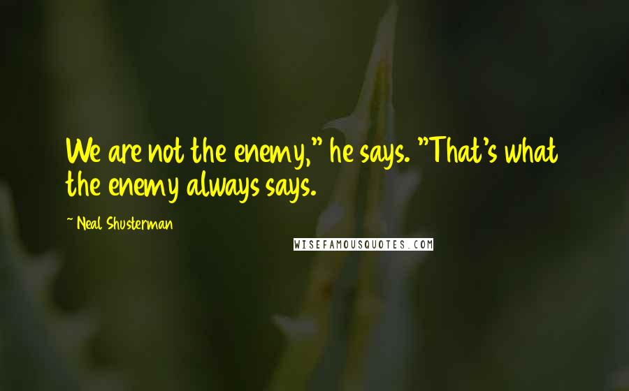 Neal Shusterman Quotes: We are not the enemy," he says. "That's what the enemy always says.