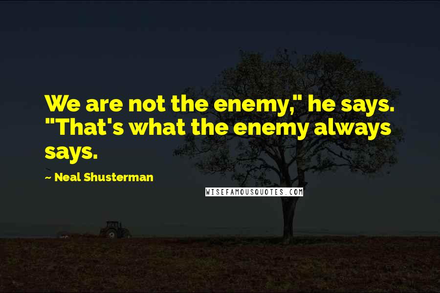 Neal Shusterman Quotes: We are not the enemy," he says. "That's what the enemy always says.