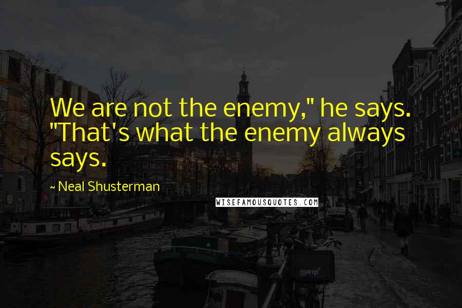 Neal Shusterman Quotes: We are not the enemy," he says. "That's what the enemy always says.