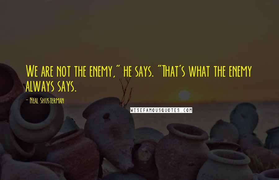 Neal Shusterman Quotes: We are not the enemy," he says. "That's what the enemy always says.