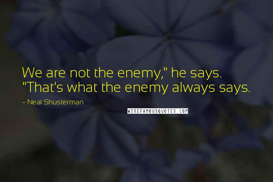 Neal Shusterman Quotes: We are not the enemy," he says. "That's what the enemy always says.