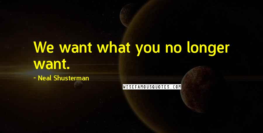 Neal Shusterman Quotes: We want what you no longer want.