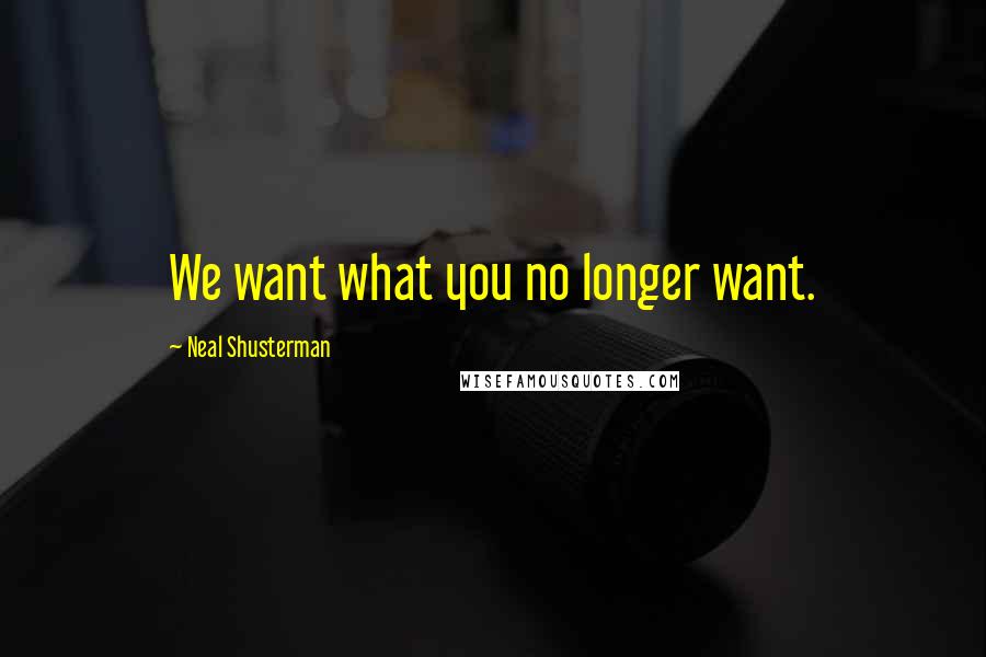 Neal Shusterman Quotes: We want what you no longer want.