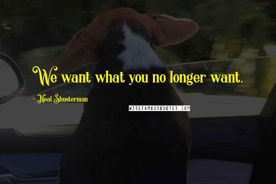 Neal Shusterman Quotes: We want what you no longer want.