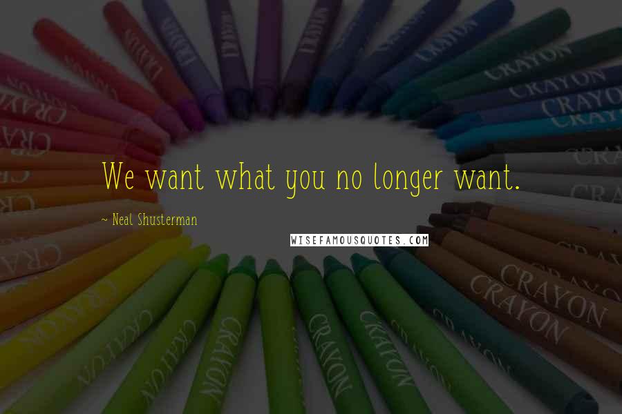 Neal Shusterman Quotes: We want what you no longer want.