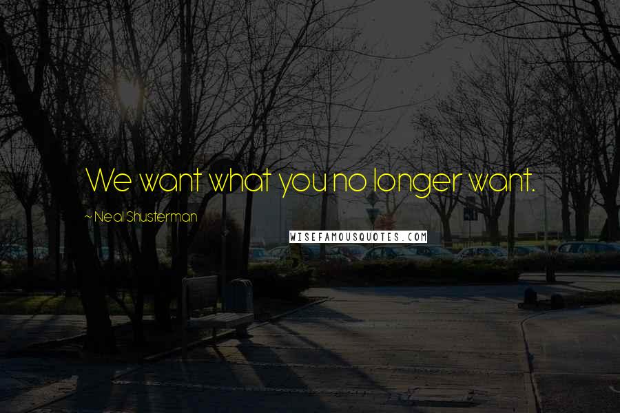 Neal Shusterman Quotes: We want what you no longer want.