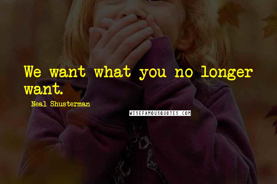 Neal Shusterman Quotes: We want what you no longer want.