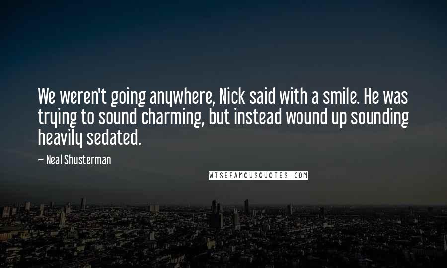 Neal Shusterman Quotes: We weren't going anywhere, Nick said with a smile. He was trying to sound charming, but instead wound up sounding heavily sedated.