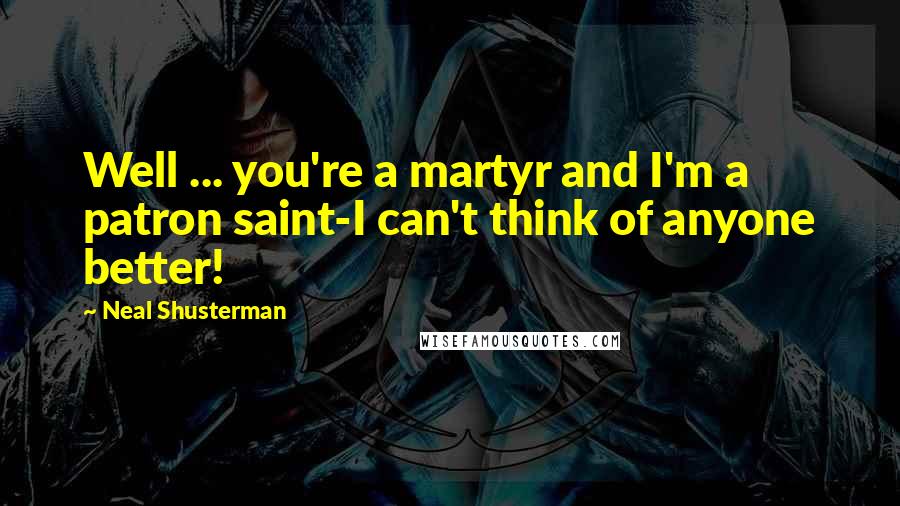 Neal Shusterman Quotes: Well ... you're a martyr and I'm a patron saint-I can't think of anyone better!