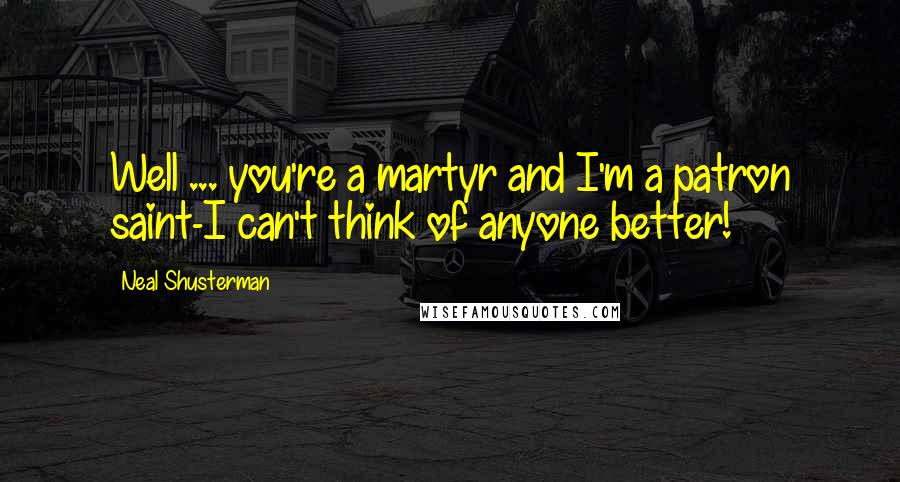 Neal Shusterman Quotes: Well ... you're a martyr and I'm a patron saint-I can't think of anyone better!