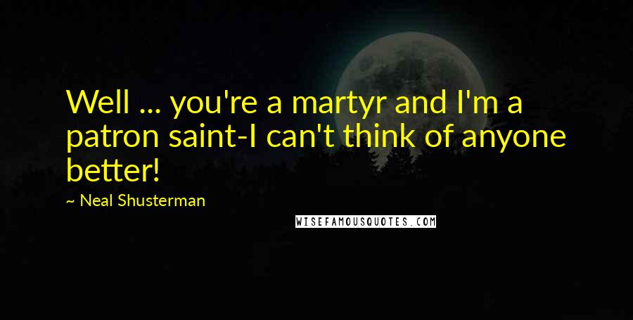 Neal Shusterman Quotes: Well ... you're a martyr and I'm a patron saint-I can't think of anyone better!