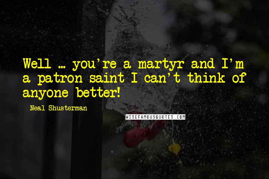 Neal Shusterman Quotes: Well ... you're a martyr and I'm a patron saint-I can't think of anyone better!