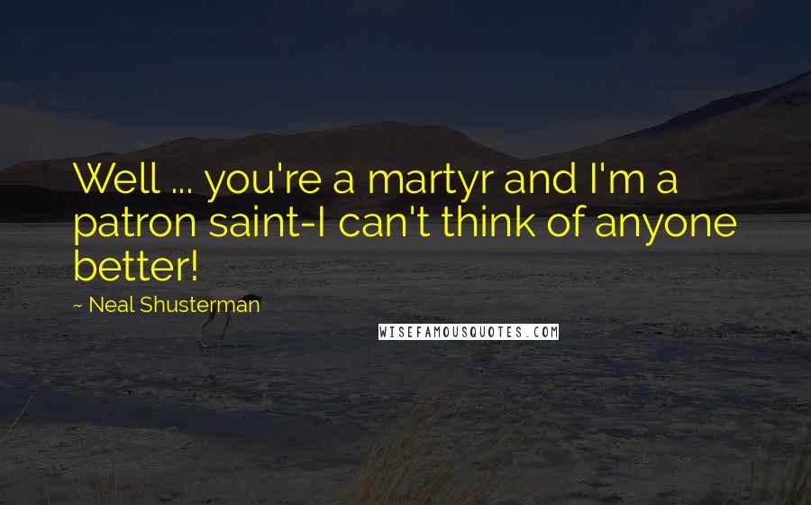 Neal Shusterman Quotes: Well ... you're a martyr and I'm a patron saint-I can't think of anyone better!