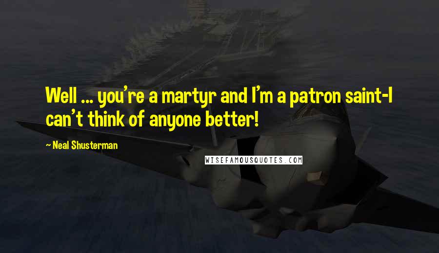 Neal Shusterman Quotes: Well ... you're a martyr and I'm a patron saint-I can't think of anyone better!