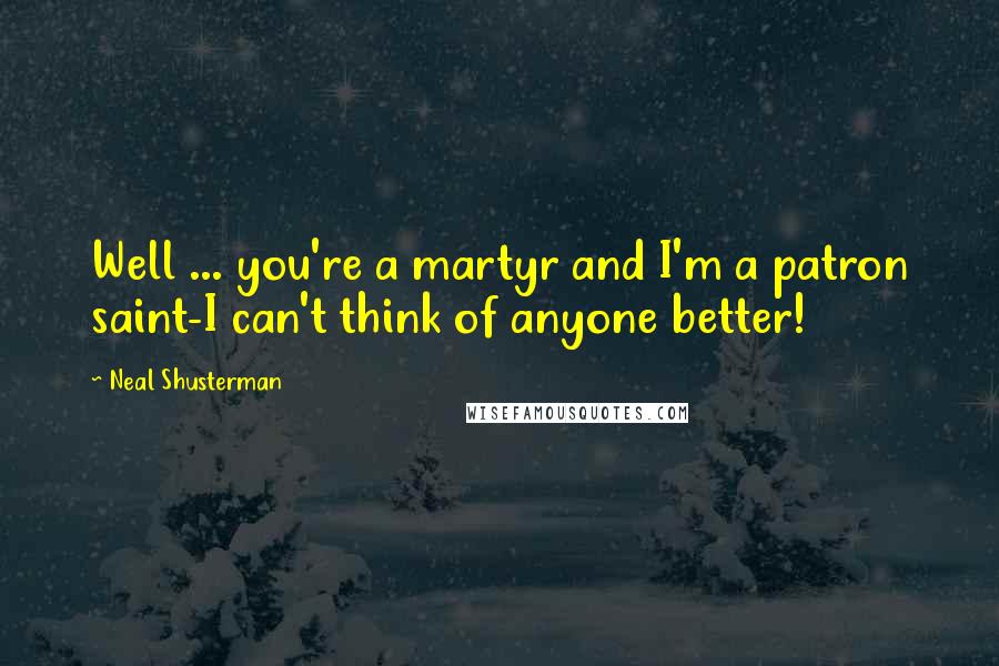 Neal Shusterman Quotes: Well ... you're a martyr and I'm a patron saint-I can't think of anyone better!