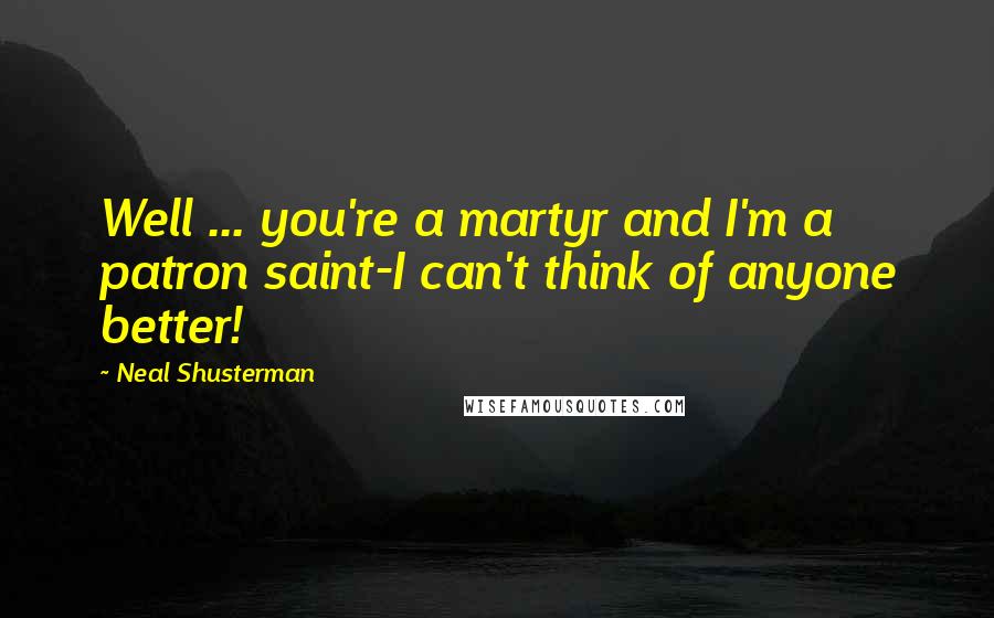 Neal Shusterman Quotes: Well ... you're a martyr and I'm a patron saint-I can't think of anyone better!