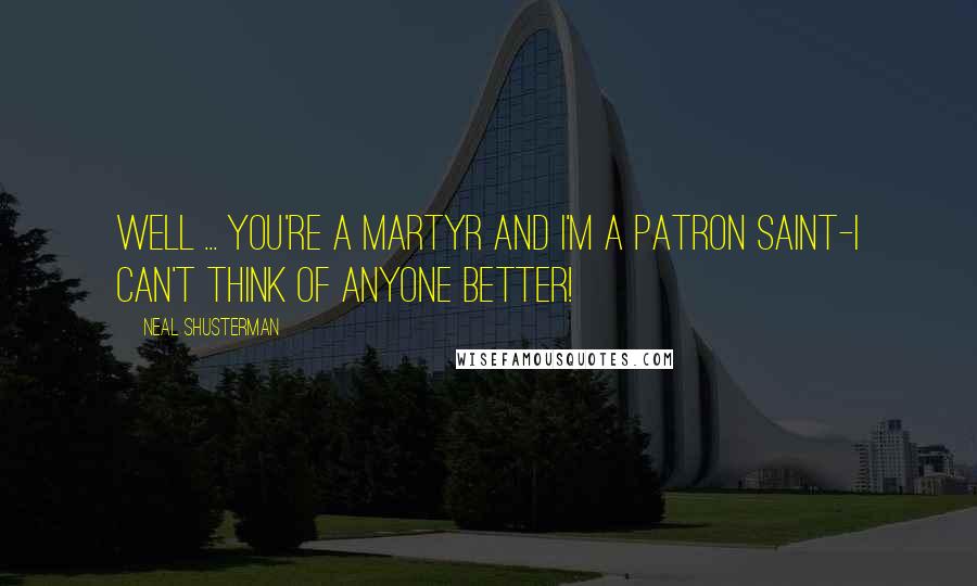 Neal Shusterman Quotes: Well ... you're a martyr and I'm a patron saint-I can't think of anyone better!