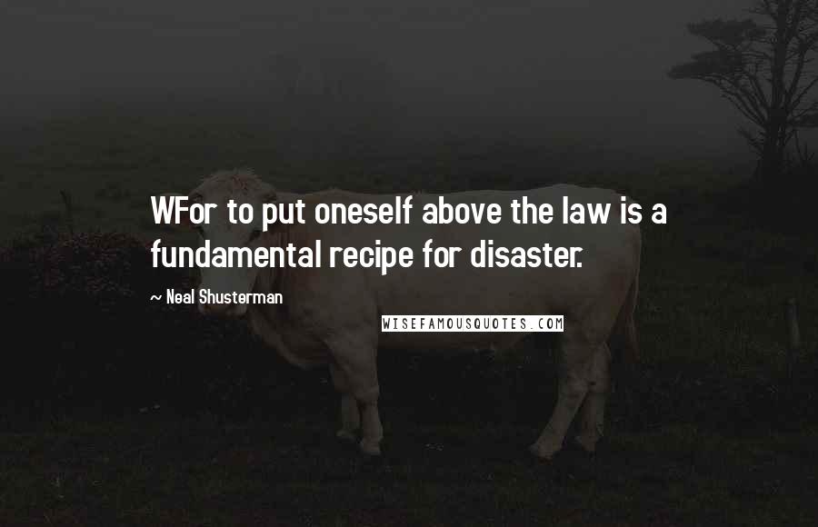 Neal Shusterman Quotes: WFor to put oneself above the law is a fundamental recipe for disaster.