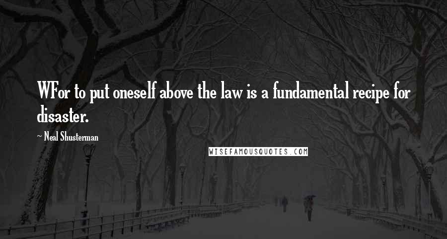 Neal Shusterman Quotes: WFor to put oneself above the law is a fundamental recipe for disaster.