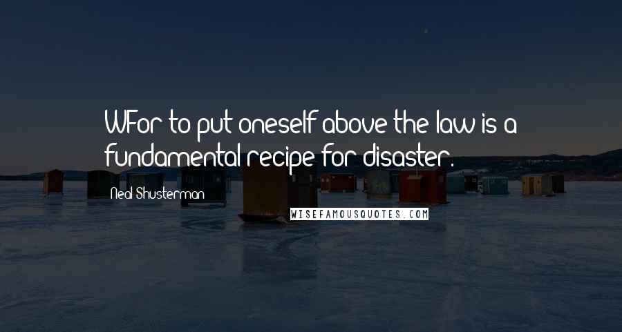 Neal Shusterman Quotes: WFor to put oneself above the law is a fundamental recipe for disaster.