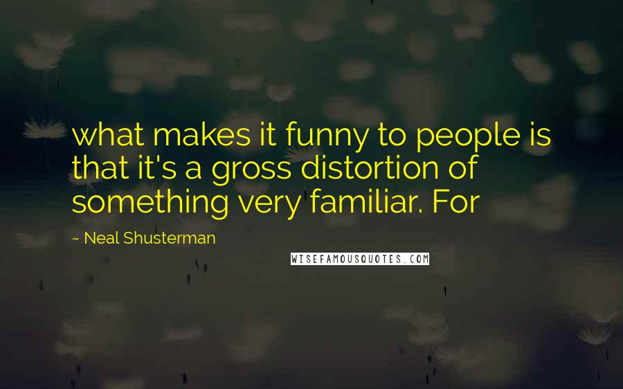 Neal Shusterman Quotes: what makes it funny to people is that it's a gross distortion of something very familiar. For