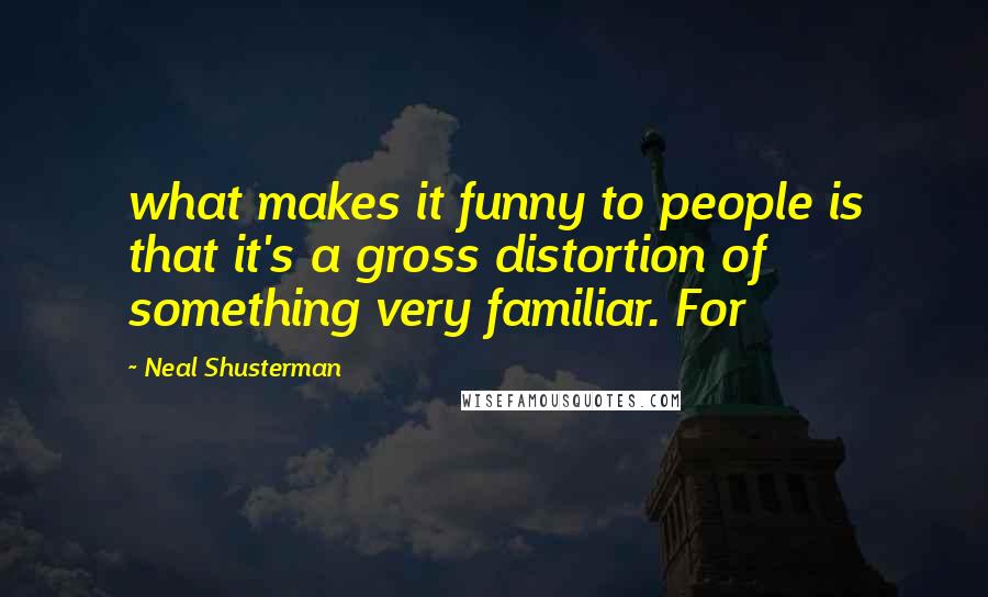 Neal Shusterman Quotes: what makes it funny to people is that it's a gross distortion of something very familiar. For