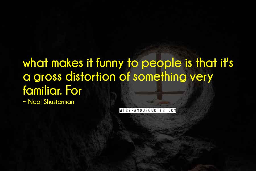 Neal Shusterman Quotes: what makes it funny to people is that it's a gross distortion of something very familiar. For