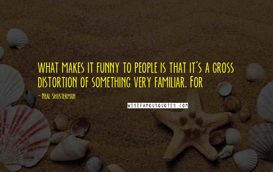 Neal Shusterman Quotes: what makes it funny to people is that it's a gross distortion of something very familiar. For