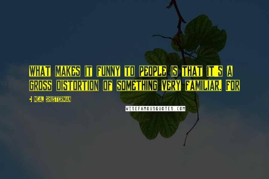 Neal Shusterman Quotes: what makes it funny to people is that it's a gross distortion of something very familiar. For