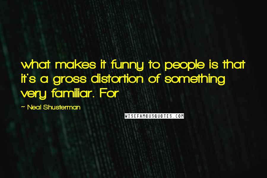 Neal Shusterman Quotes: what makes it funny to people is that it's a gross distortion of something very familiar. For