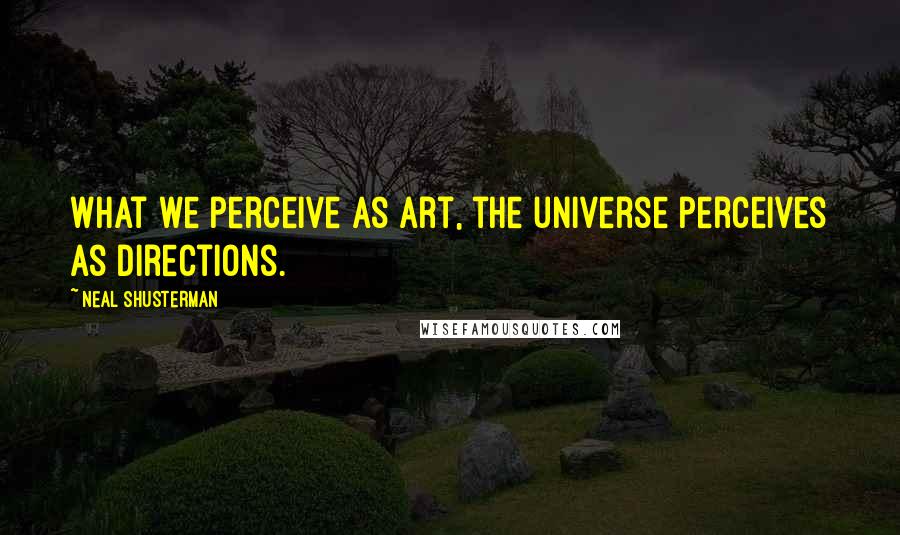 Neal Shusterman Quotes: What we perceive as art, the universe perceives as directions.