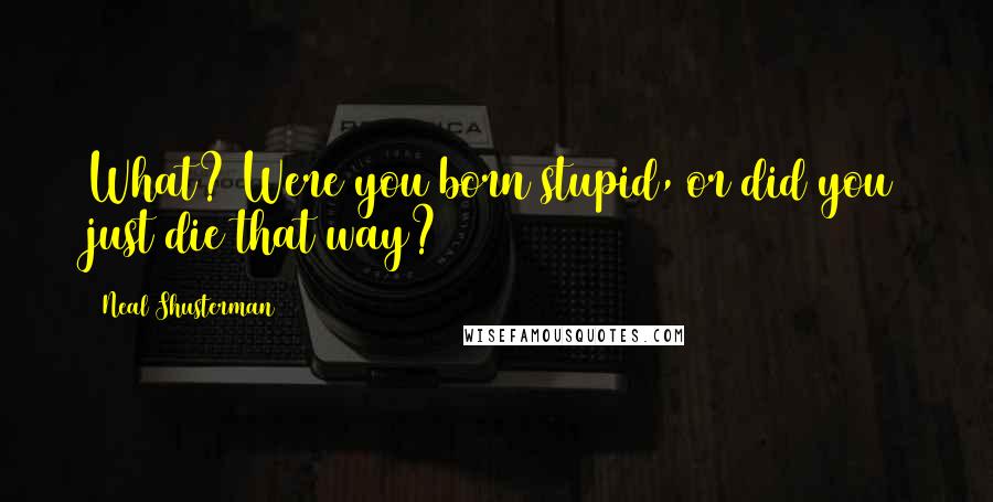 Neal Shusterman Quotes: What? Were you born stupid, or did you just die that way?