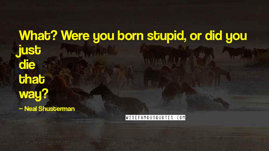 Neal Shusterman Quotes: What? Were you born stupid, or did you just die that way?