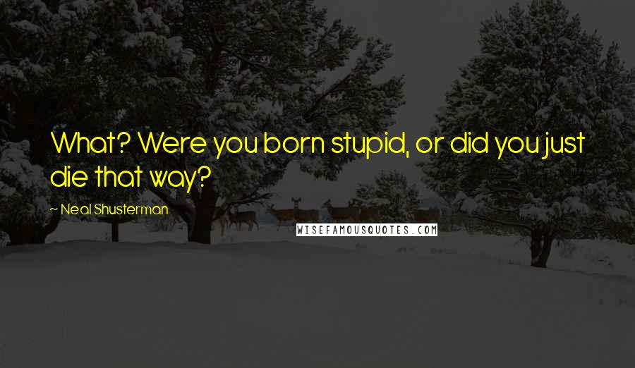 Neal Shusterman Quotes: What? Were you born stupid, or did you just die that way?