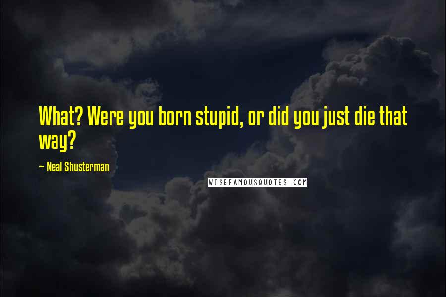 Neal Shusterman Quotes: What? Were you born stupid, or did you just die that way?