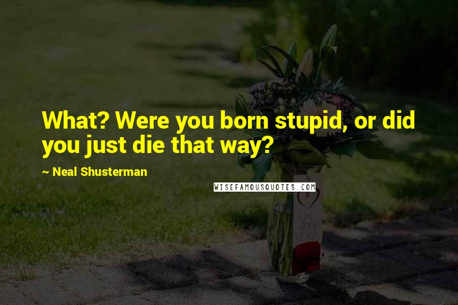 Neal Shusterman Quotes: What? Were you born stupid, or did you just die that way?