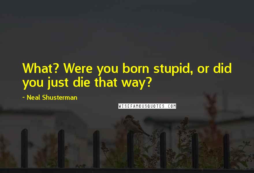 Neal Shusterman Quotes: What? Were you born stupid, or did you just die that way?
