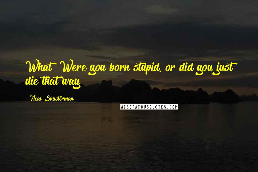 Neal Shusterman Quotes: What? Were you born stupid, or did you just die that way?