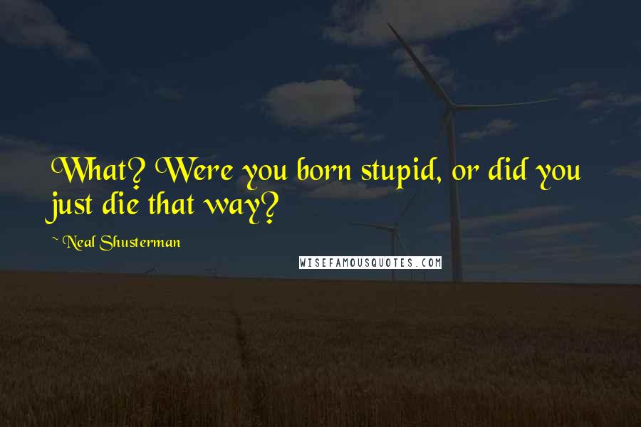 Neal Shusterman Quotes: What? Were you born stupid, or did you just die that way?