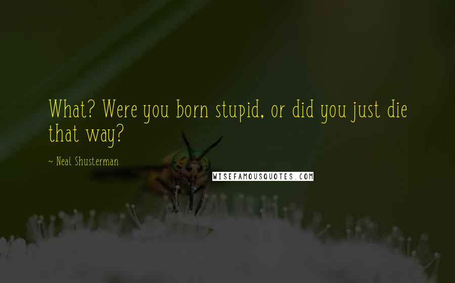 Neal Shusterman Quotes: What? Were you born stupid, or did you just die that way?