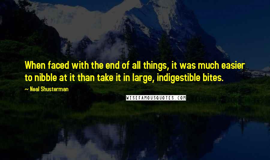 Neal Shusterman Quotes: When faced with the end of all things, it was much easier to nibble at it than take it in large, indigestible bites.