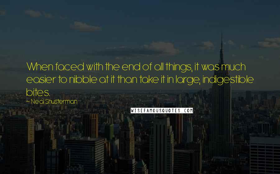 Neal Shusterman Quotes: When faced with the end of all things, it was much easier to nibble at it than take it in large, indigestible bites.