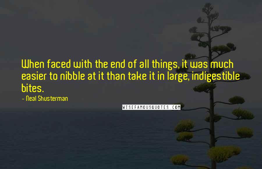 Neal Shusterman Quotes: When faced with the end of all things, it was much easier to nibble at it than take it in large, indigestible bites.