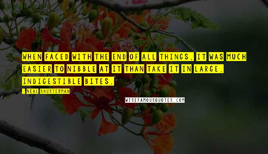 Neal Shusterman Quotes: When faced with the end of all things, it was much easier to nibble at it than take it in large, indigestible bites.