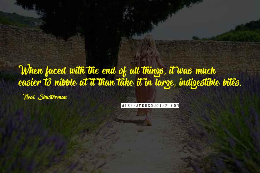 Neal Shusterman Quotes: When faced with the end of all things, it was much easier to nibble at it than take it in large, indigestible bites.