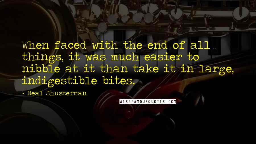 Neal Shusterman Quotes: When faced with the end of all things, it was much easier to nibble at it than take it in large, indigestible bites.