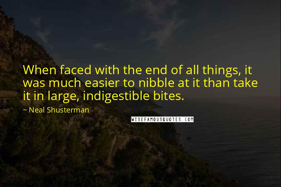 Neal Shusterman Quotes: When faced with the end of all things, it was much easier to nibble at it than take it in large, indigestible bites.