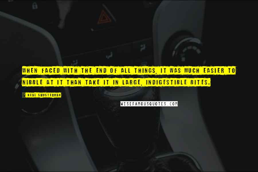 Neal Shusterman Quotes: When faced with the end of all things, it was much easier to nibble at it than take it in large, indigestible bites.