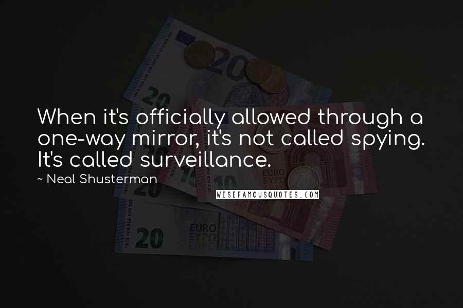 Neal Shusterman Quotes: When it's officially allowed through a one-way mirror, it's not called spying. It's called surveillance.